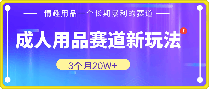成人用品赛道新玩法，情趣用品一个长期暴利的赛道，3个月20W+