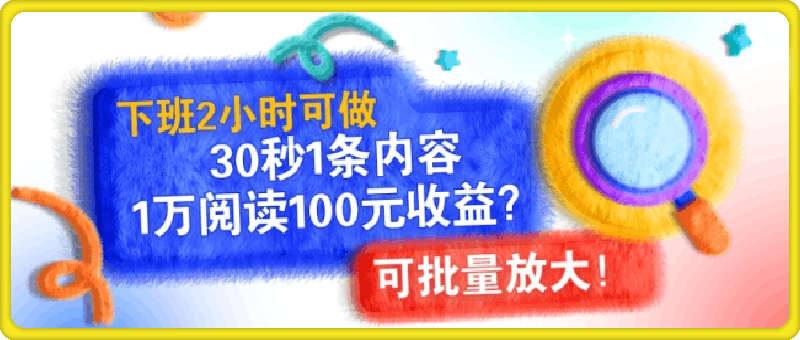 下班2小时可做，30秒1条内容，1万阅读100元收益?可批量放大!