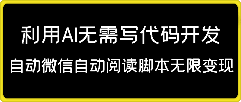 利用AI无需写代码开发自动微信自动阅读脚本无限变现 【揭秘】