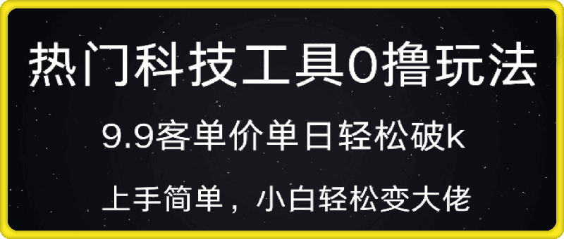 热门科技工具0撸玩法,9.9客单价单日轻松破k,小白轻松变大佬