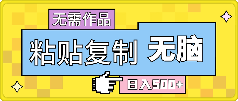 粘贴复制,无需作品,日入500+,小白当天上手,无脑操作