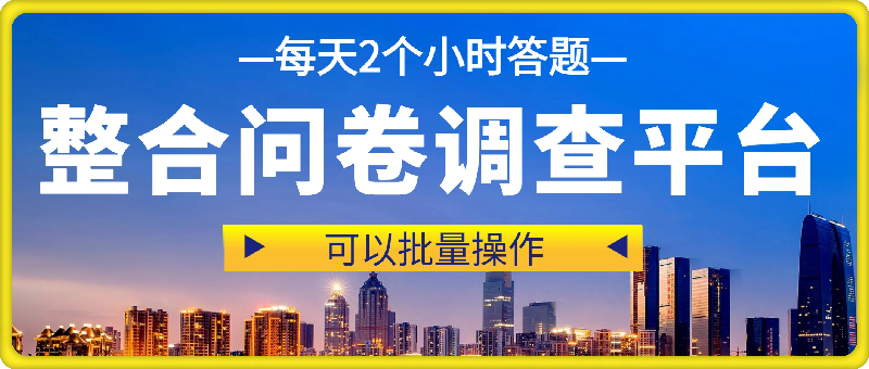 整合问卷调查平台，小白容易上手，每天2个小时答题，可以批量操作