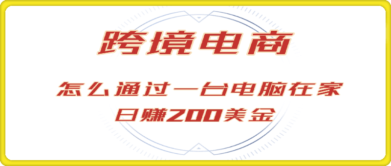 赚200美金的跨境电商赛道,如何在家通过一台电脑把货卖到全世界!
