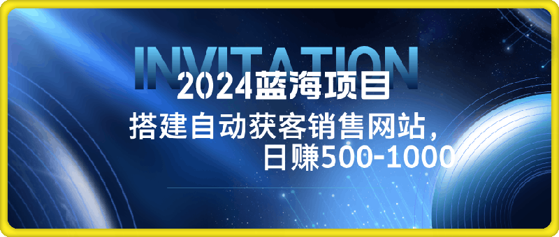 2024蓝海项目,搭建销售网站,自动获客,日赚500-1000