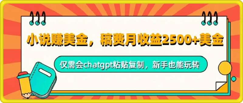 小说赚美金,稿费月收益2.5k美金,仅需会chatgpt粘贴复制,新手也能玩转