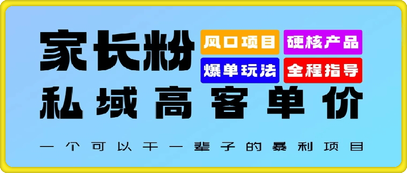家长粉:私域高客单价,一个可以干一辈子的暴利项目,初中毕业就能完全上手
