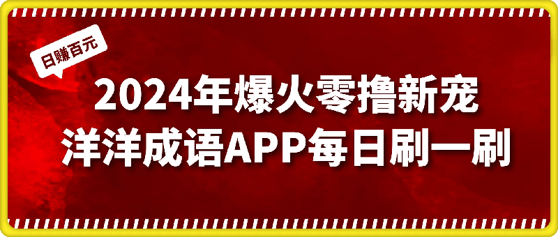 2024年爆火零撸新宠:洋洋成语APP,每日轻松刷一刷,日赚百元不是梦!