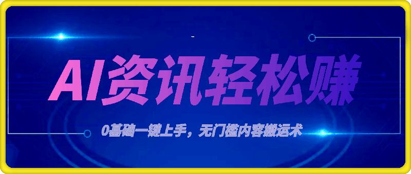 AI资讯轻松赚,0基础一键上手,无门槛内容搬运术,新手也可月入过万