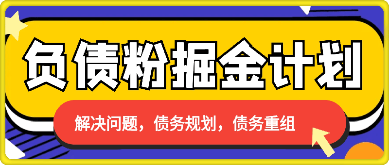 负债粉掘金计划,帮助负债者解决问题,债务规划,债务重组,最好的变现方式