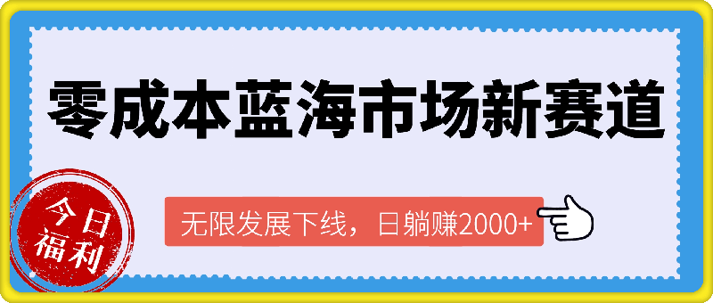 零成本蓝海市场新赛道,无限发展下线,日躺赚2000+,新手小白轻松上路。