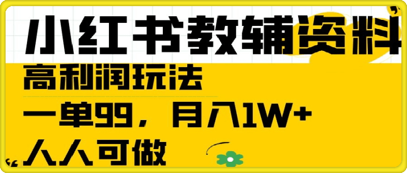 小红书教辅资料高利润玩法，一单99.月入1W+，人人可做【揭秘】