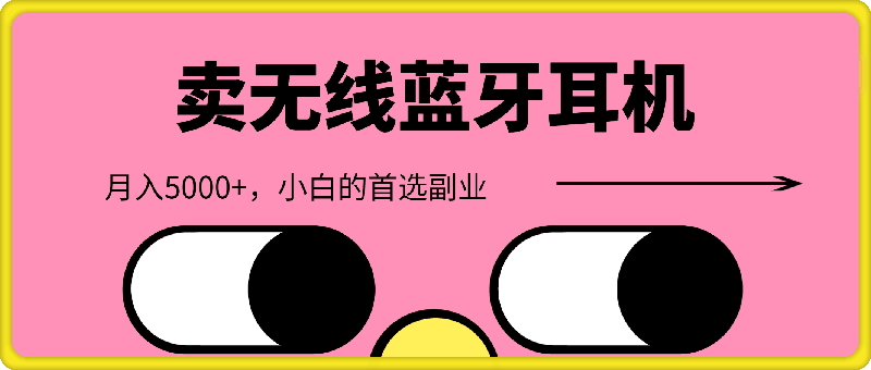 靠卖无线蓝牙耳机,每天两个小时,月入5000+,小白的首选副业