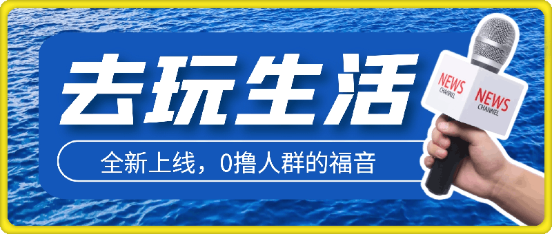 去玩生活全新上線,0撸人群的福音