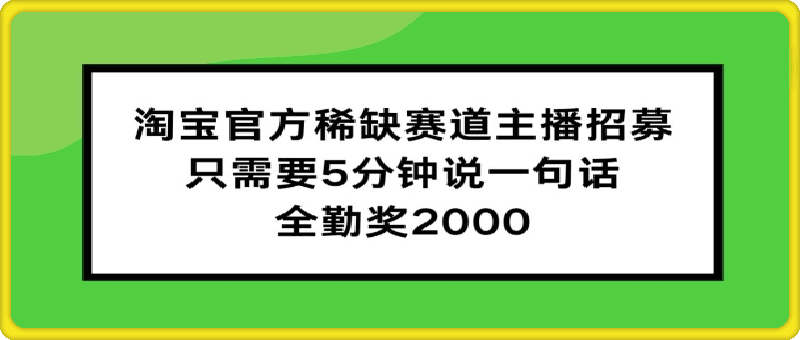 淘宝官方稀缺赛道主播招募 ,只需要5分钟说一句话, 全勤奖2000【揭秘】