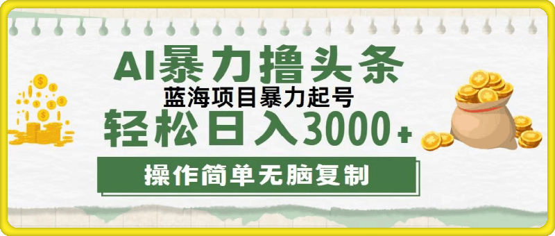 最新玩法AI暴力撸头条,零基础也可轻松日入3000+,当天起号