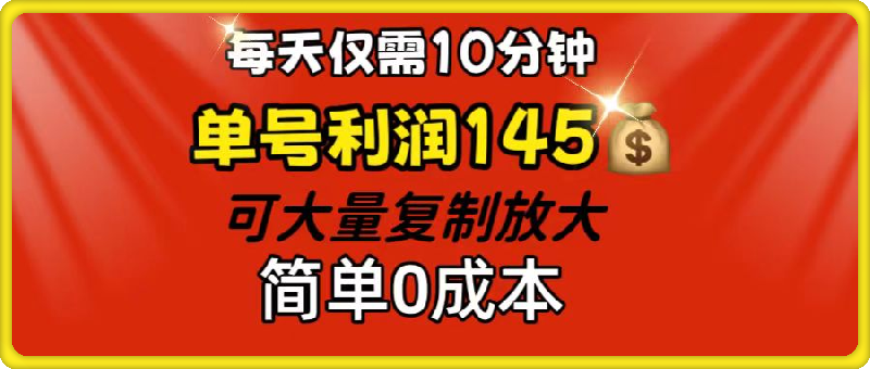 每天仅需10分钟,单号利润145 可复制放大 简单0成本