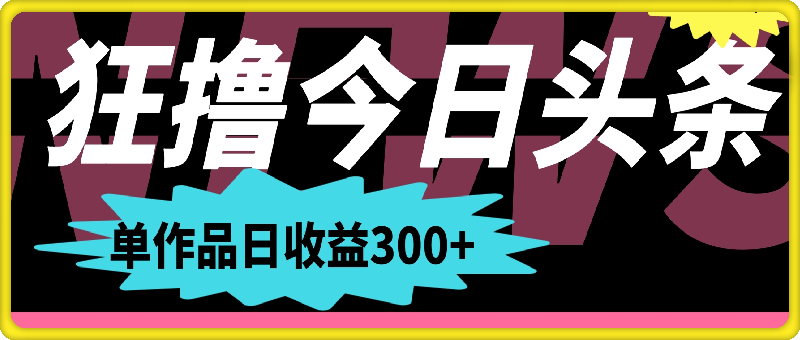 一分钟一条 狂撸今日头条 单作品日收益300+ 批量日入2000+