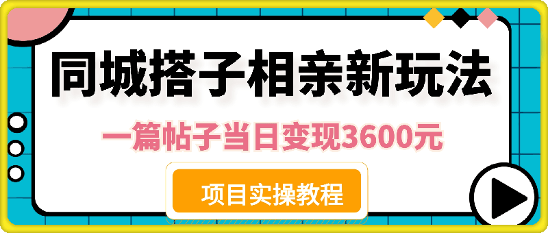 同城搭子相亲新玩法一篇帖子引流80人当日变现3600元(项目教程+实操教程)【揭秘】