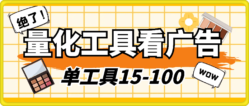 量化工具看广告 单工具15-100 不等 批量轻松10000+ 手机即可操作