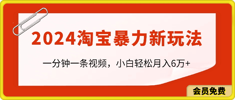 一分钟一条视频,小白轻松月入6万+,2024淘宝暴力新玩法,可批量放大收益