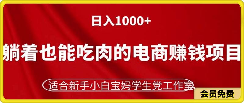 躺着也能吃肉的电商赚钱项目,日入1000+,适合新手小白宝妈学生党工作室