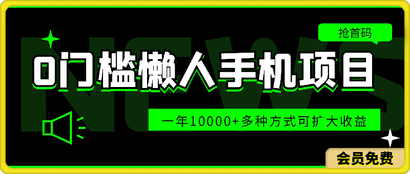0门槛懒人手机项目,每天2分钟,一年10000+多种方式可扩大收益(抢首码)