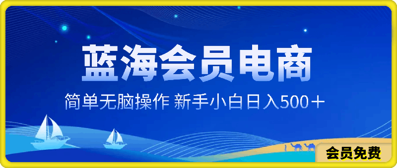 蓝海会员电商,简单无脑操作,新手小白轻松上手,日入500+
