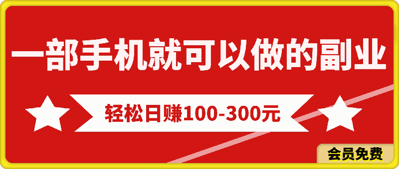 最新一部手机就可以做的副业,轻松日赚100-300元