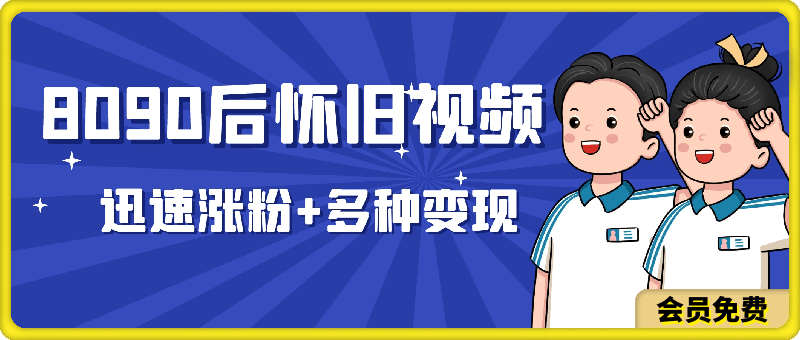 8090后怀旧视频升级玩法,迅速涨粉+多种变现方式,小白新手都可以操作