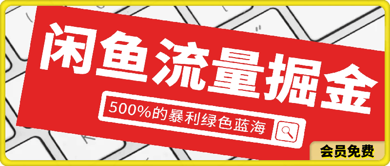 闲鱼流量掘金,500%的暴利绿色蓝海项目,日入过千,月入过万,小白轻松上手,无需剪辑!