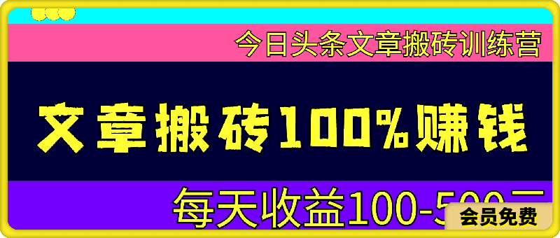 文章搬砖100%赚钱玩法,每天收益100-500元,今日头条文章搬砖训练营