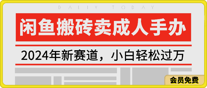 2024年新赛道,闲鱼搬砖卖成人手办,小白轻松过万,保姆级教程