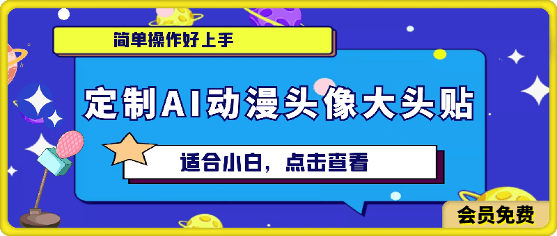 定制AI动漫头像大头贴项目,简单操作好上手,适合小白