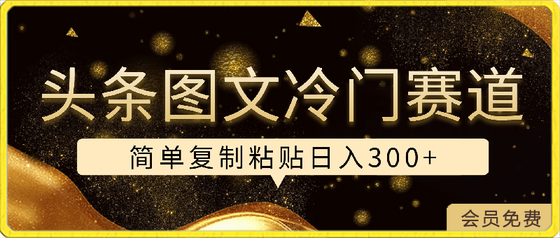 头条图文 冷门赛道,只需简单复制粘贴, 几分钟一条作品 ,日入300+