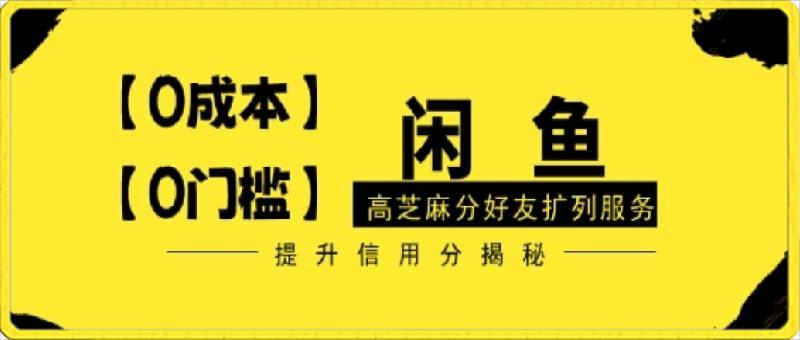 【零投入、零门槛】闲鱼高芝麻分好友扩列服务,小白也能日入1000+