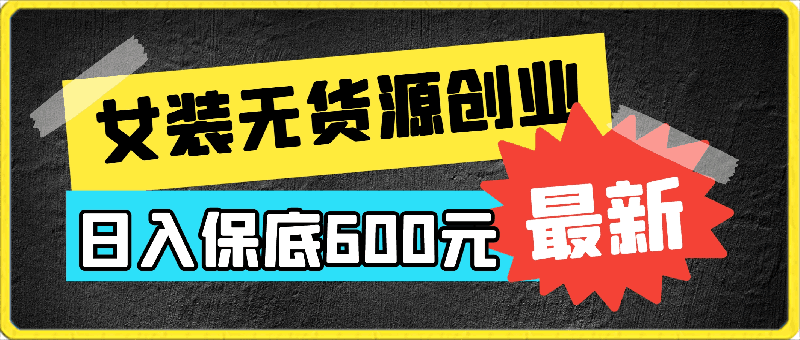 女装无货源创业秘籍,日入保底600元,开启轻松致富之旅!