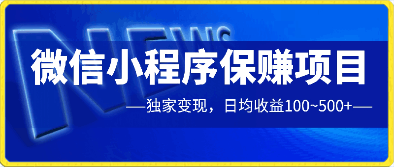 微信小程序保赚项目,独家变现,日均收益100~500+
