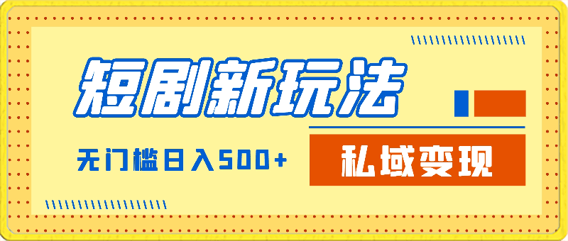 短剧新玩法,私域变现无门槛日入500+零成本操作