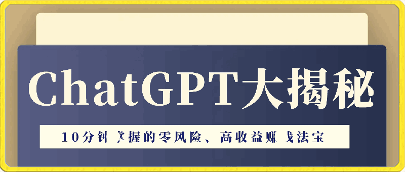 ChatGPT大揭秘:10分钟掌握的零风险、高收益赚钱法宝
