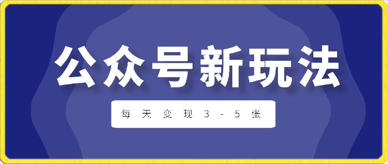 公众号最新玩法,玩法非常简单,每天变现3-5张