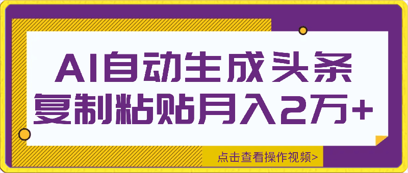 AI自动生成头条,三分钟轻松发布内容,复制粘贴即可, 保守月入2万+