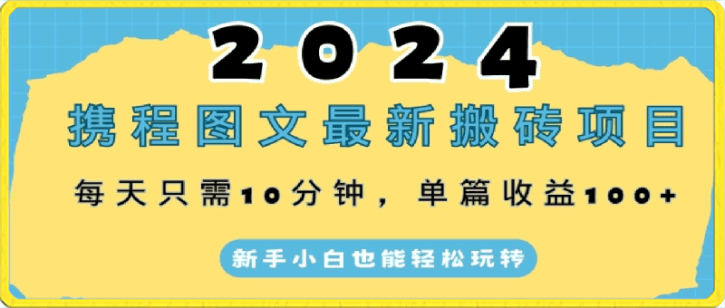 2024携程图文最新搬砖项目,每天只需10分钟,单篇收益100+,新手小白也能轻松玩转