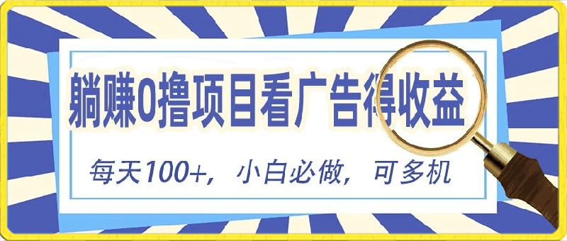 躺赚0撸项目,看广告得收益,零门槛提现,秒到账,单机每日100+