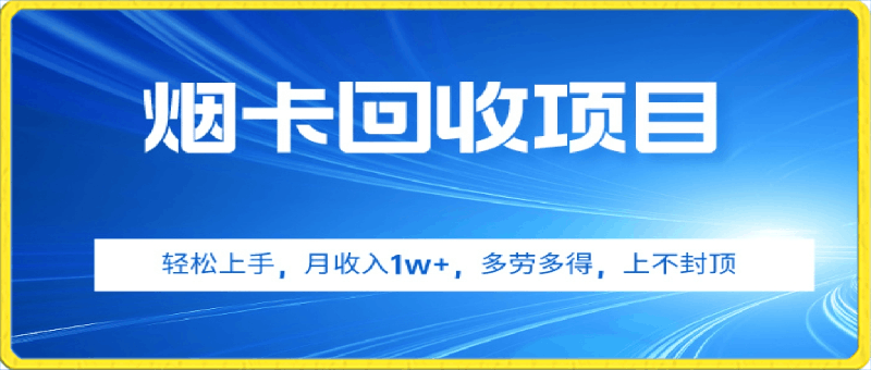 烟卡回收项目,轻松上手,月收入1w+,多劳多得,上不封顶
