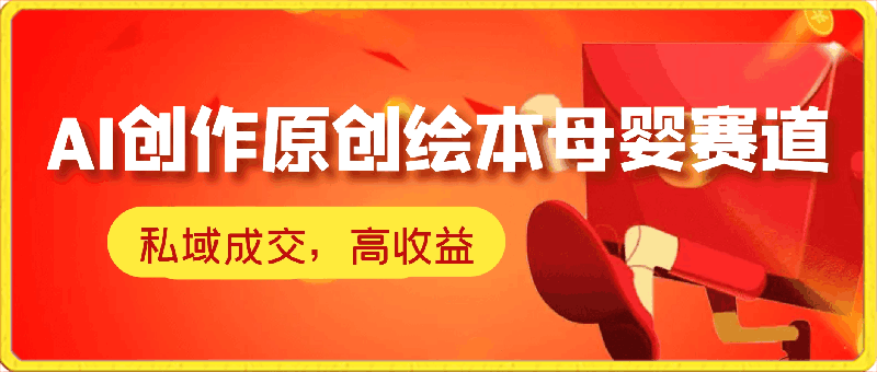 AI创作原创绘本母婴赛道简单操作,私域成交,高收益