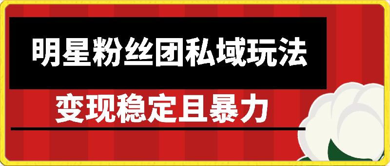 明星粉丝团私域玩法3.0变现稳定且暴力,全程干货,轻松上手【揭秘】