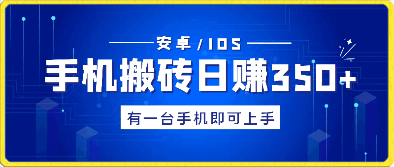 手机搬砖日赚350+,有一台手机即可上手(安卓/IOS都可)