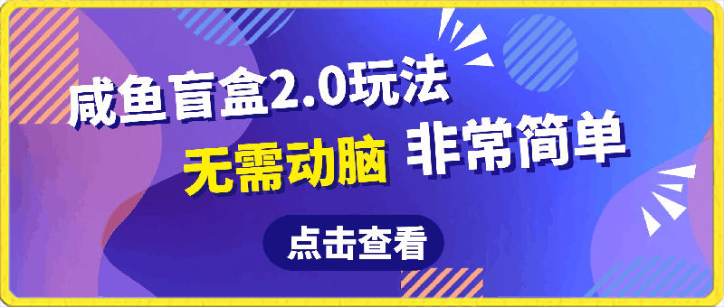 最新咸鱼盲盒2.0玩法,保姆教程,日500+,无需动脑非常简单