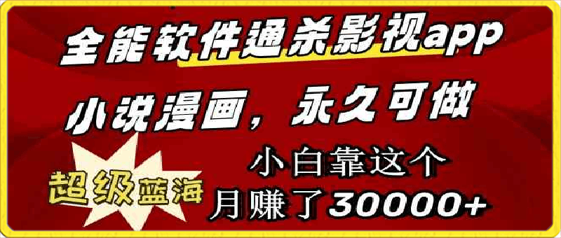 全能软件通杀影视app小说漫画,超级蓝海,小白靠这个月赚了30000+永久可玩