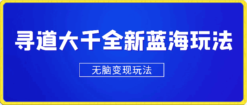 寻道大千全新蓝海玩法，一天4000+，小白一部手机即可操作，无脑变现玩法！